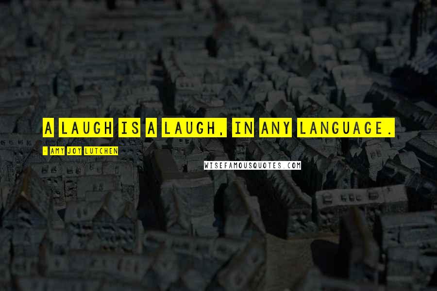 Amy Joy Lutchen Quotes: A laugh is a laugh, in any language.