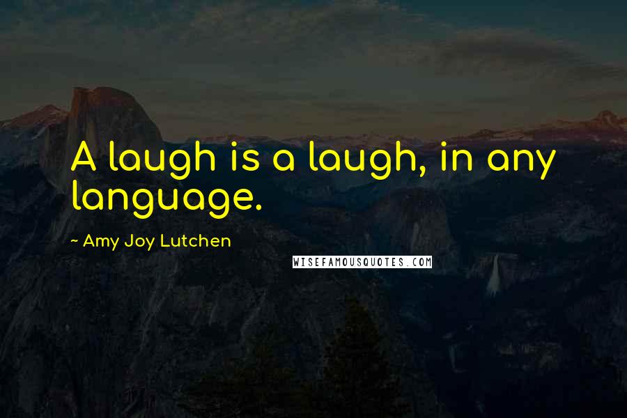 Amy Joy Lutchen Quotes: A laugh is a laugh, in any language.