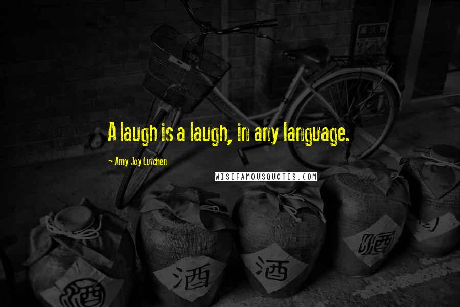 Amy Joy Lutchen Quotes: A laugh is a laugh, in any language.