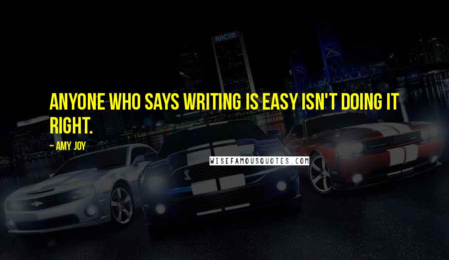 Amy Joy Quotes: Anyone who says writing is easy isn't doing it right.