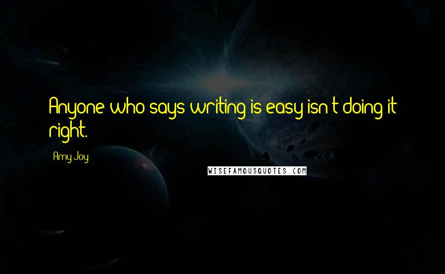 Amy Joy Quotes: Anyone who says writing is easy isn't doing it right.