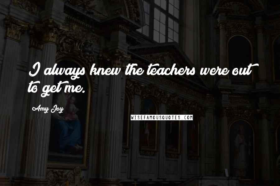 Amy Joy Quotes: I always knew the teachers were out to get me.