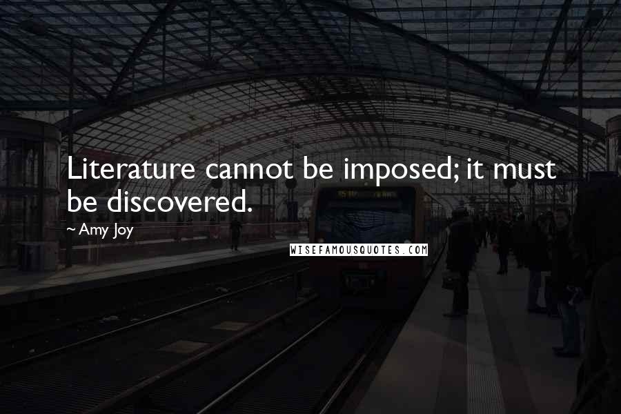Amy Joy Quotes: Literature cannot be imposed; it must be discovered.