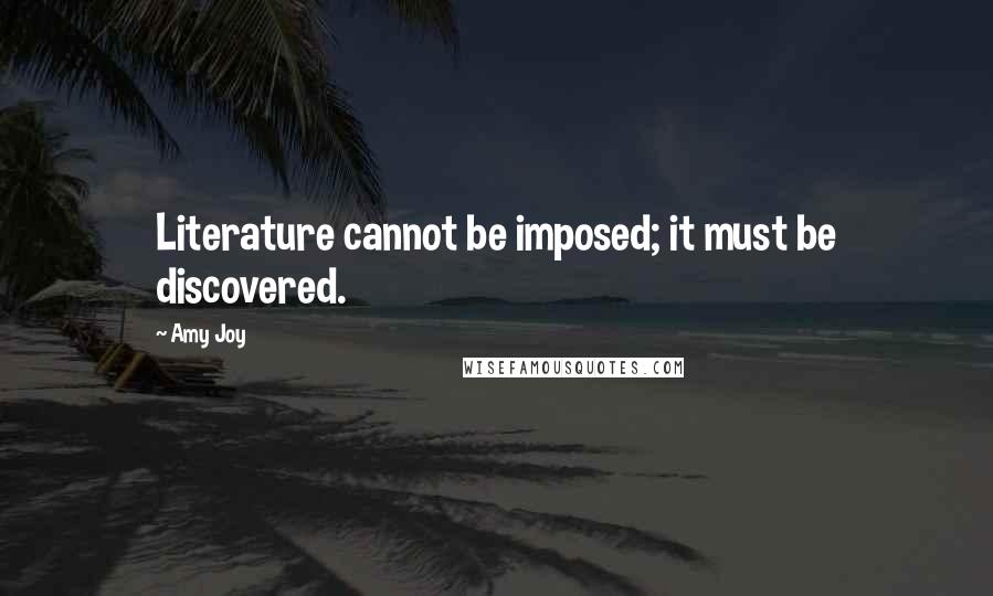 Amy Joy Quotes: Literature cannot be imposed; it must be discovered.