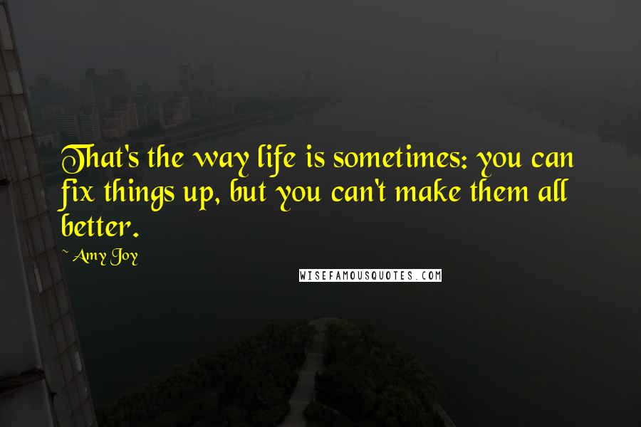 Amy Joy Quotes: That's the way life is sometimes: you can fix things up, but you can't make them all better.