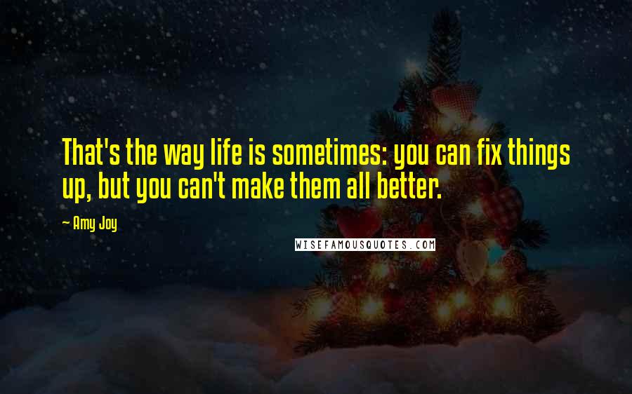 Amy Joy Quotes: That's the way life is sometimes: you can fix things up, but you can't make them all better.