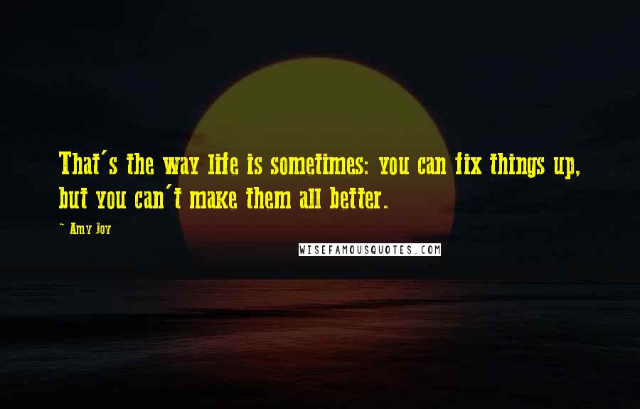 Amy Joy Quotes: That's the way life is sometimes: you can fix things up, but you can't make them all better.
