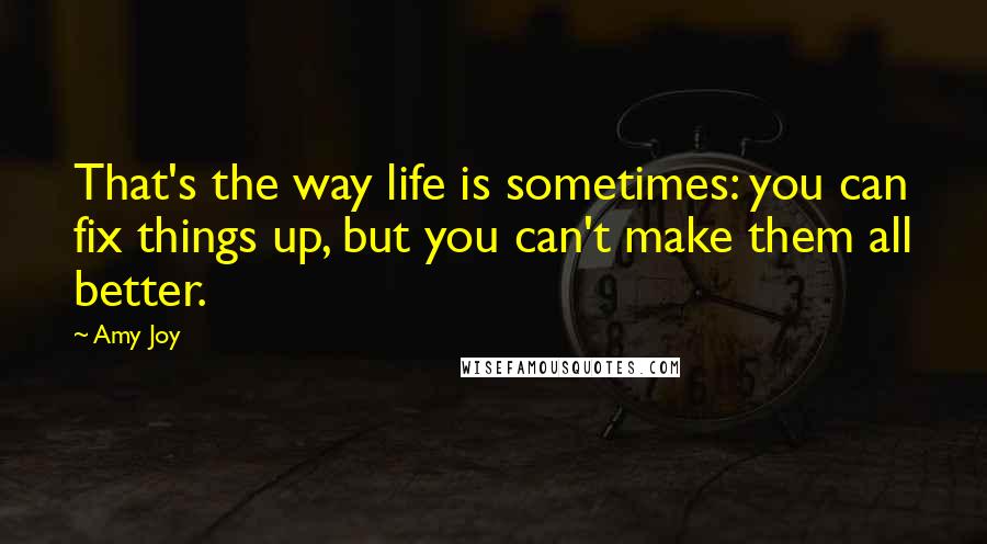 Amy Joy Quotes: That's the way life is sometimes: you can fix things up, but you can't make them all better.