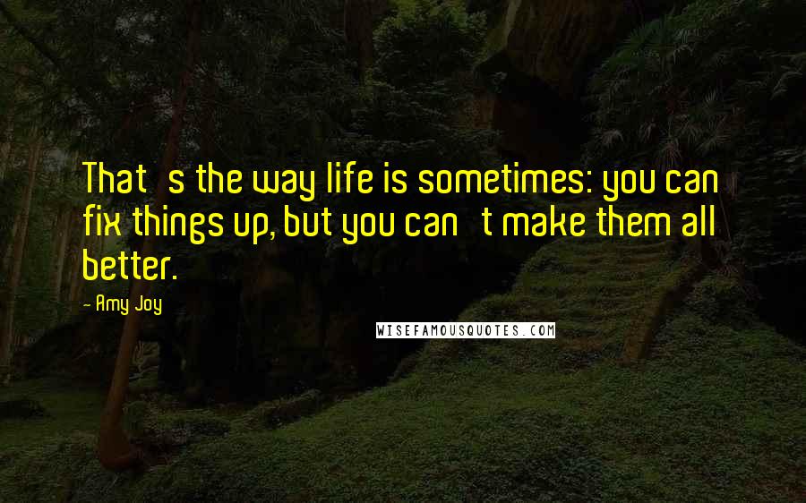 Amy Joy Quotes: That's the way life is sometimes: you can fix things up, but you can't make them all better.