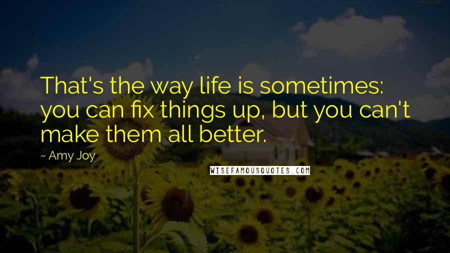 Amy Joy Quotes: That's the way life is sometimes: you can fix things up, but you can't make them all better.