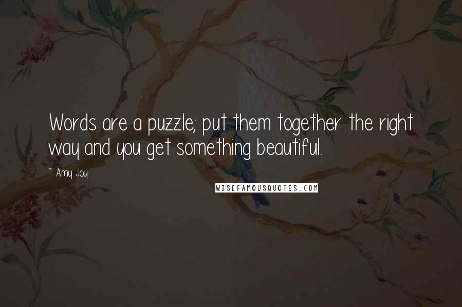 Amy Joy Quotes: Words are a puzzle; put them together the right way and you get something beautiful.