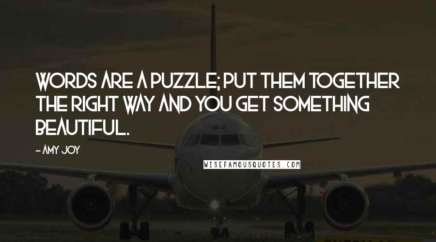 Amy Joy Quotes: Words are a puzzle; put them together the right way and you get something beautiful.