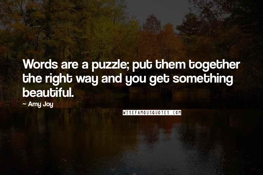 Amy Joy Quotes: Words are a puzzle; put them together the right way and you get something beautiful.