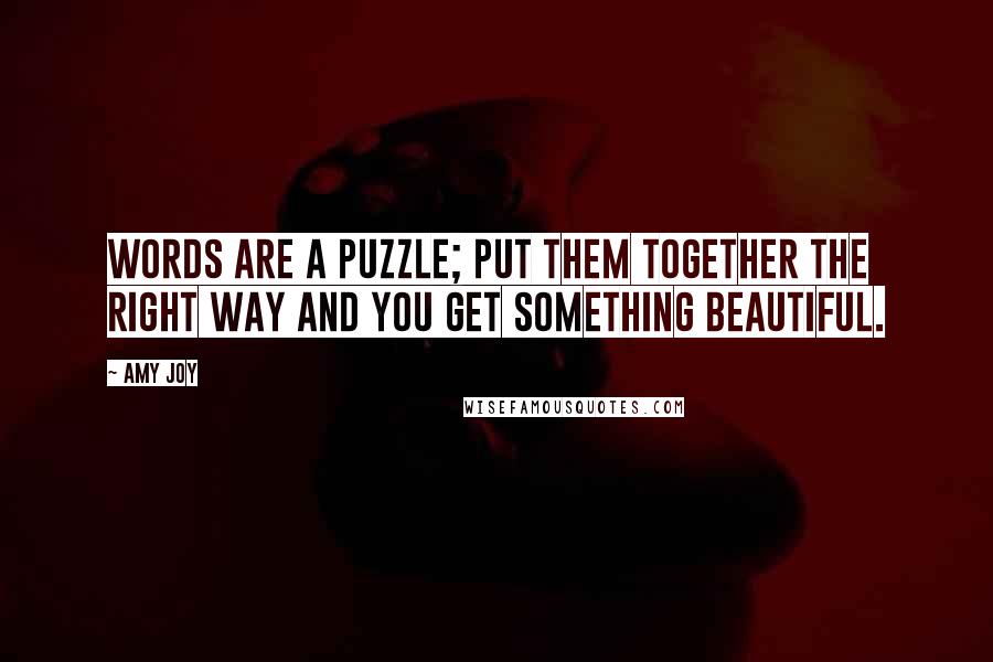 Amy Joy Quotes: Words are a puzzle; put them together the right way and you get something beautiful.