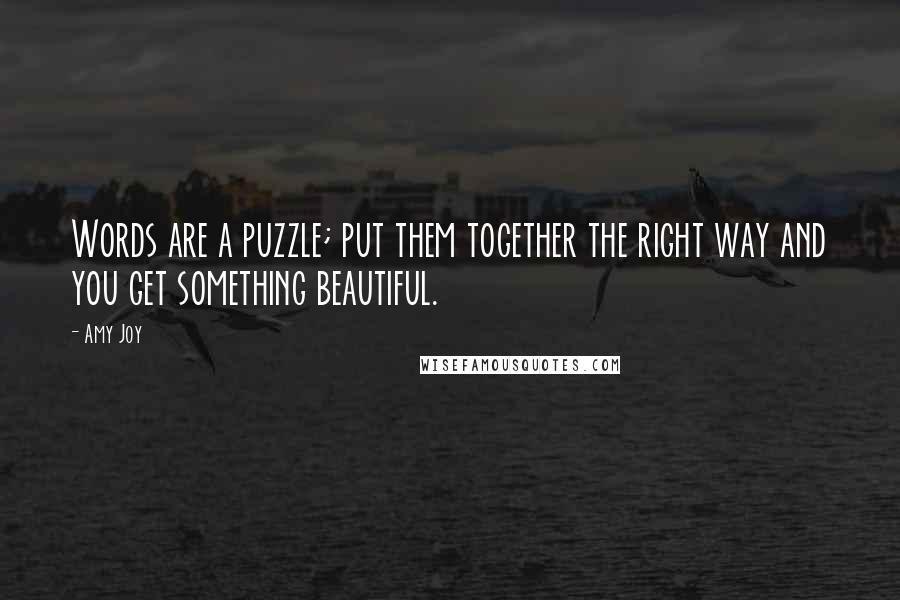 Amy Joy Quotes: Words are a puzzle; put them together the right way and you get something beautiful.