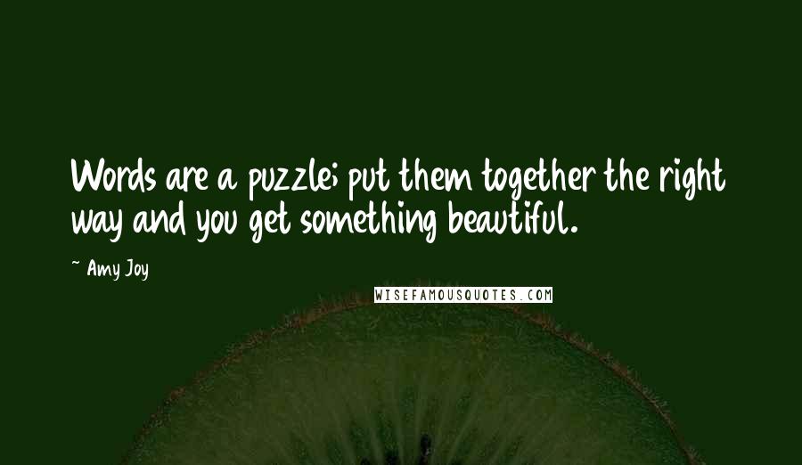 Amy Joy Quotes: Words are a puzzle; put them together the right way and you get something beautiful.