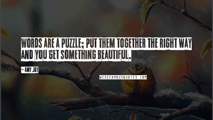 Amy Joy Quotes: Words are a puzzle; put them together the right way and you get something beautiful.