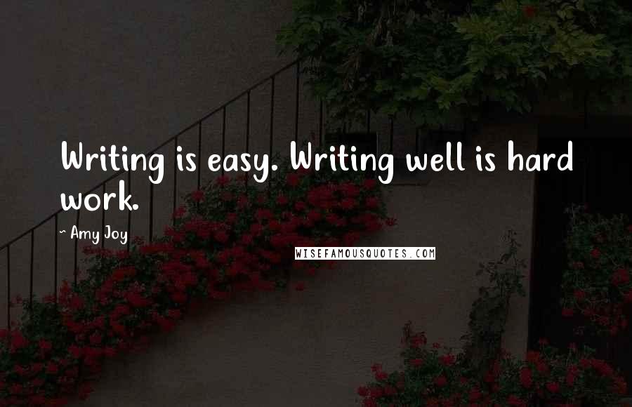 Amy Joy Quotes: Writing is easy. Writing well is hard work.