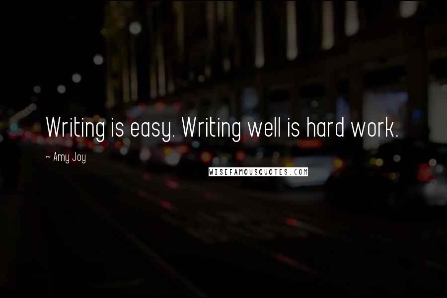 Amy Joy Quotes: Writing is easy. Writing well is hard work.