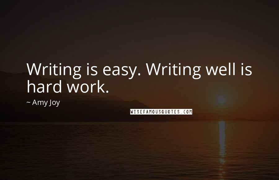 Amy Joy Quotes: Writing is easy. Writing well is hard work.