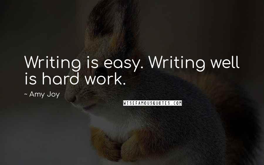 Amy Joy Quotes: Writing is easy. Writing well is hard work.