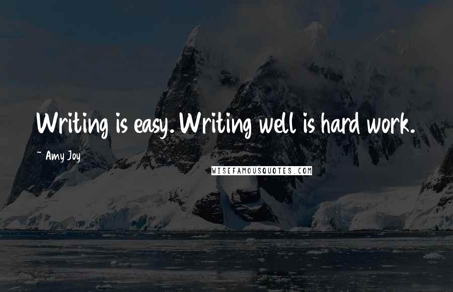Amy Joy Quotes: Writing is easy. Writing well is hard work.