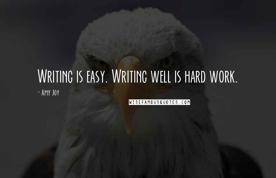 Amy Joy Quotes: Writing is easy. Writing well is hard work.