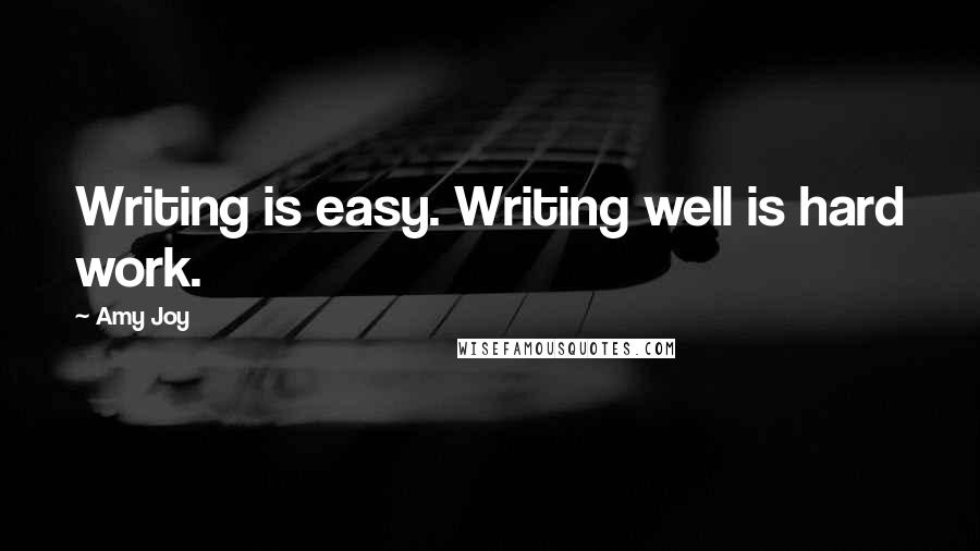 Amy Joy Quotes: Writing is easy. Writing well is hard work.