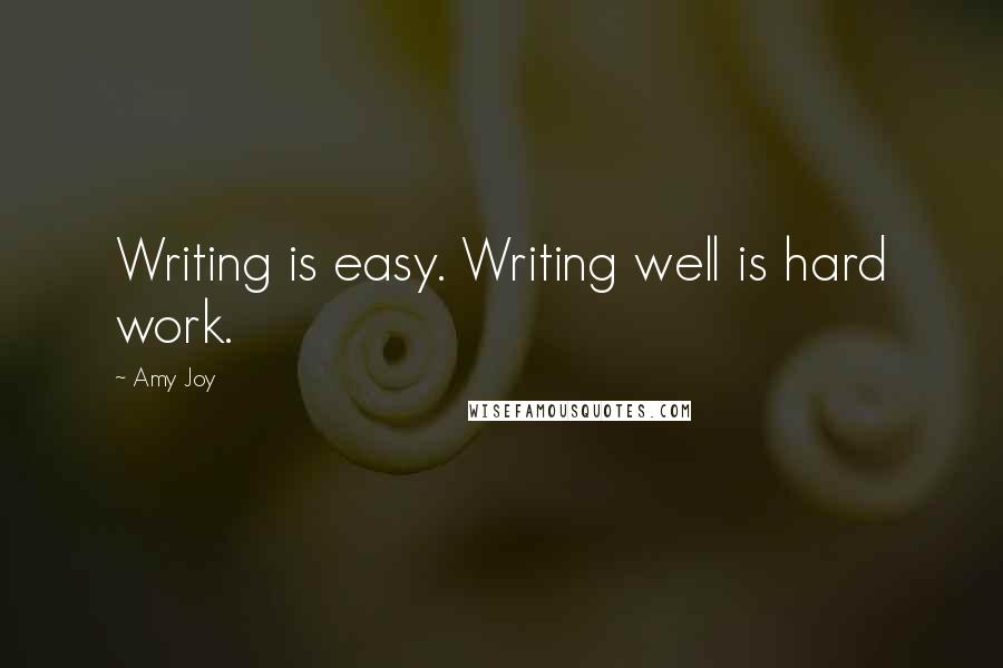 Amy Joy Quotes: Writing is easy. Writing well is hard work.