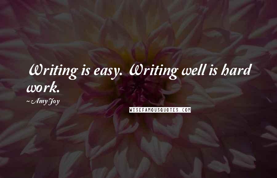 Amy Joy Quotes: Writing is easy. Writing well is hard work.