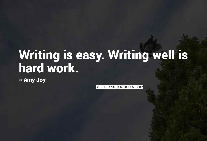 Amy Joy Quotes: Writing is easy. Writing well is hard work.