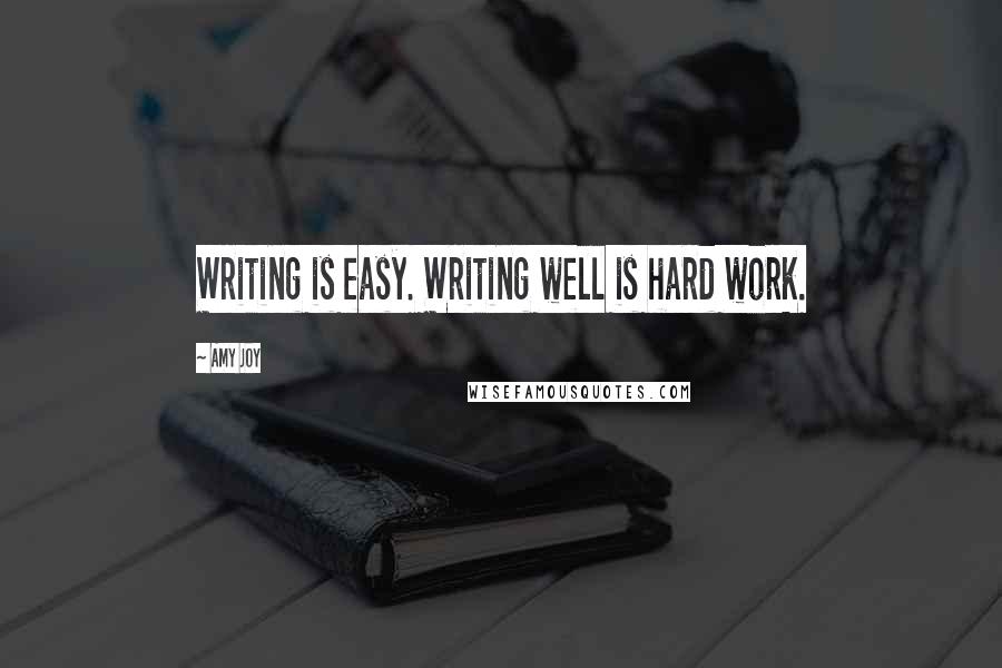 Amy Joy Quotes: Writing is easy. Writing well is hard work.