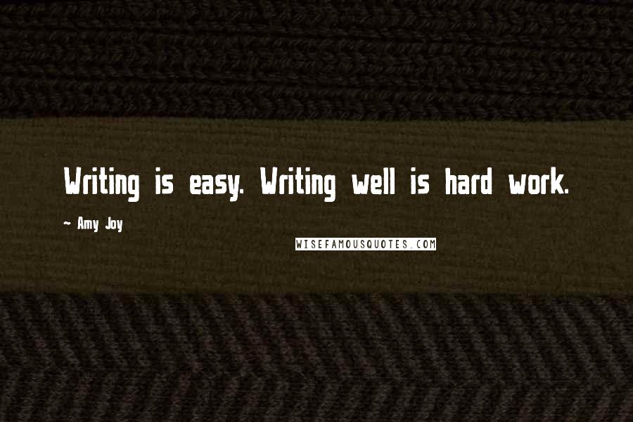 Amy Joy Quotes: Writing is easy. Writing well is hard work.