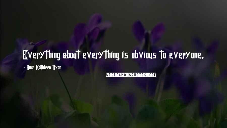 Amy Kathleen Ryan Quotes: Everything about everything is obvious to everyone.