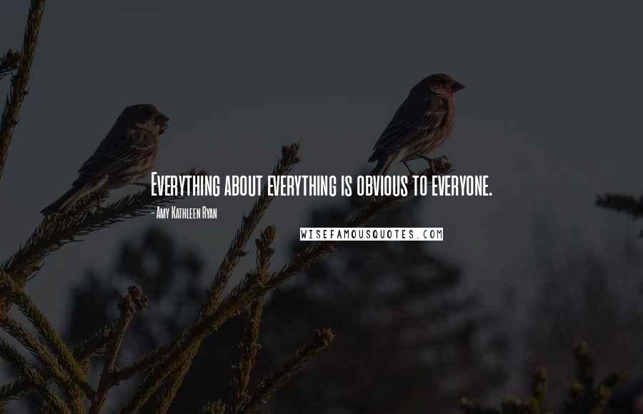 Amy Kathleen Ryan Quotes: Everything about everything is obvious to everyone.