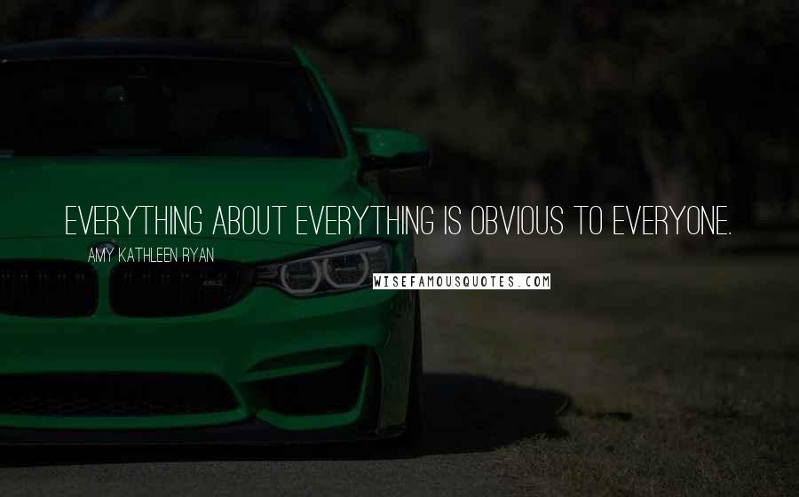 Amy Kathleen Ryan Quotes: Everything about everything is obvious to everyone.