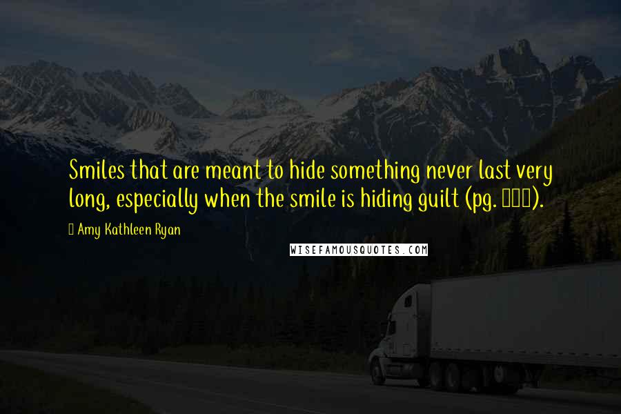 Amy Kathleen Ryan Quotes: Smiles that are meant to hide something never last very long, especially when the smile is hiding guilt (pg. 183).