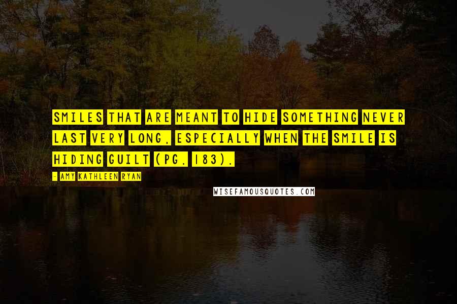 Amy Kathleen Ryan Quotes: Smiles that are meant to hide something never last very long, especially when the smile is hiding guilt (pg. 183).