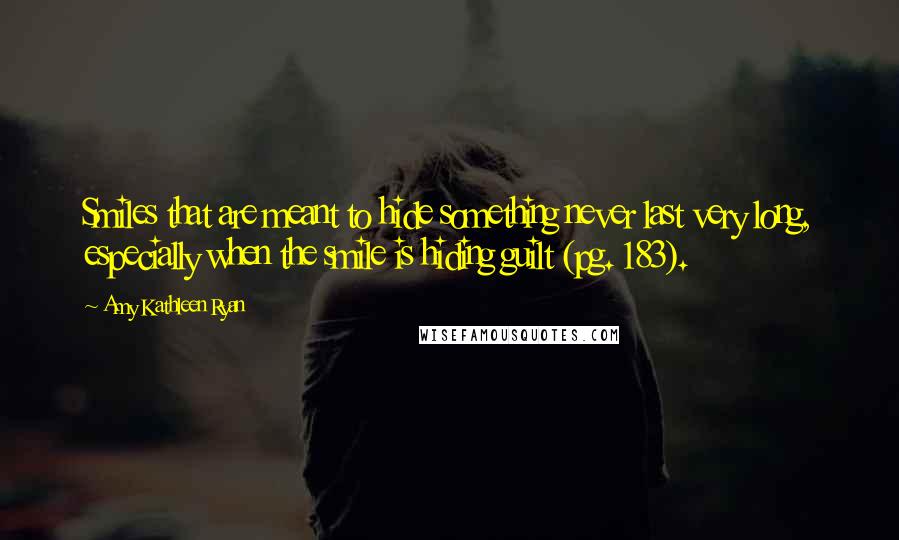 Amy Kathleen Ryan Quotes: Smiles that are meant to hide something never last very long, especially when the smile is hiding guilt (pg. 183).