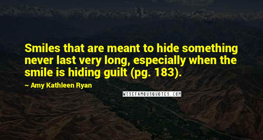 Amy Kathleen Ryan Quotes: Smiles that are meant to hide something never last very long, especially when the smile is hiding guilt (pg. 183).