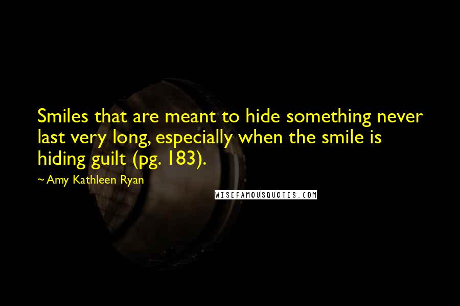 Amy Kathleen Ryan Quotes: Smiles that are meant to hide something never last very long, especially when the smile is hiding guilt (pg. 183).