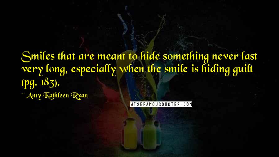 Amy Kathleen Ryan Quotes: Smiles that are meant to hide something never last very long, especially when the smile is hiding guilt (pg. 183).