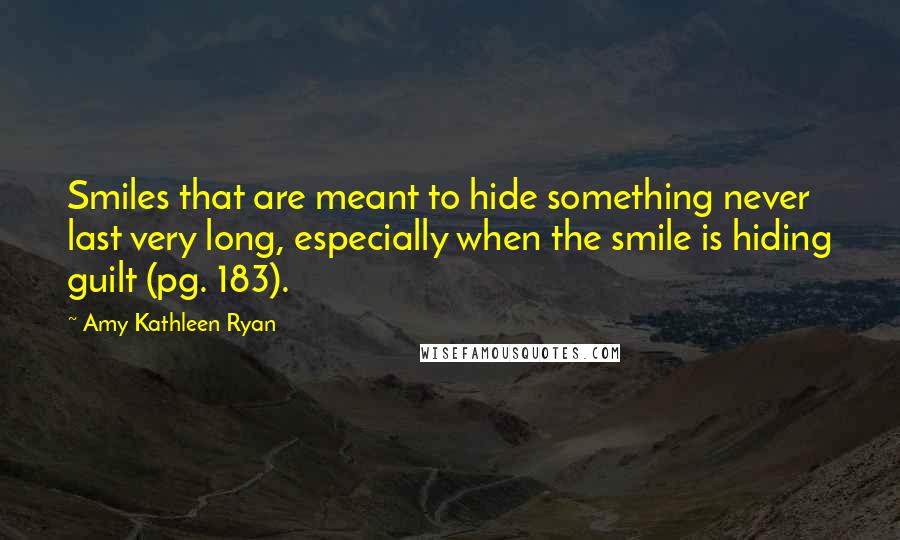 Amy Kathleen Ryan Quotes: Smiles that are meant to hide something never last very long, especially when the smile is hiding guilt (pg. 183).