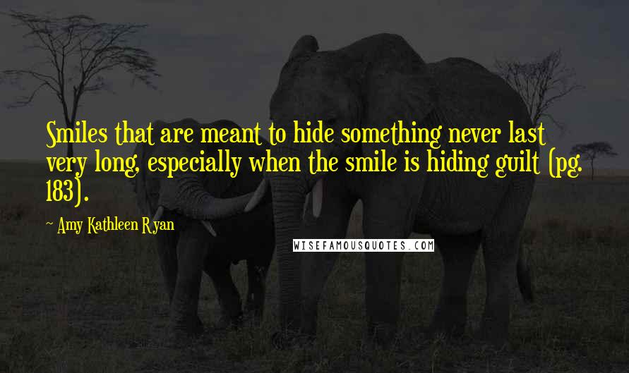 Amy Kathleen Ryan Quotes: Smiles that are meant to hide something never last very long, especially when the smile is hiding guilt (pg. 183).