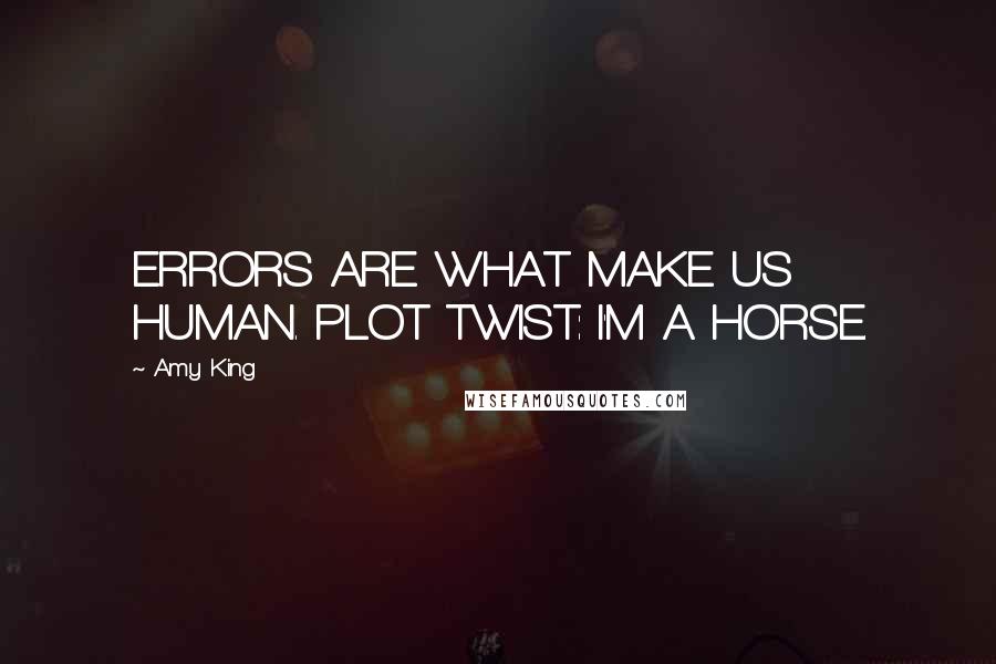 Amy King Quotes: ERRORS ARE WHAT MAKE US HUMAN. PLOT TWIST: I'M A HORSE.