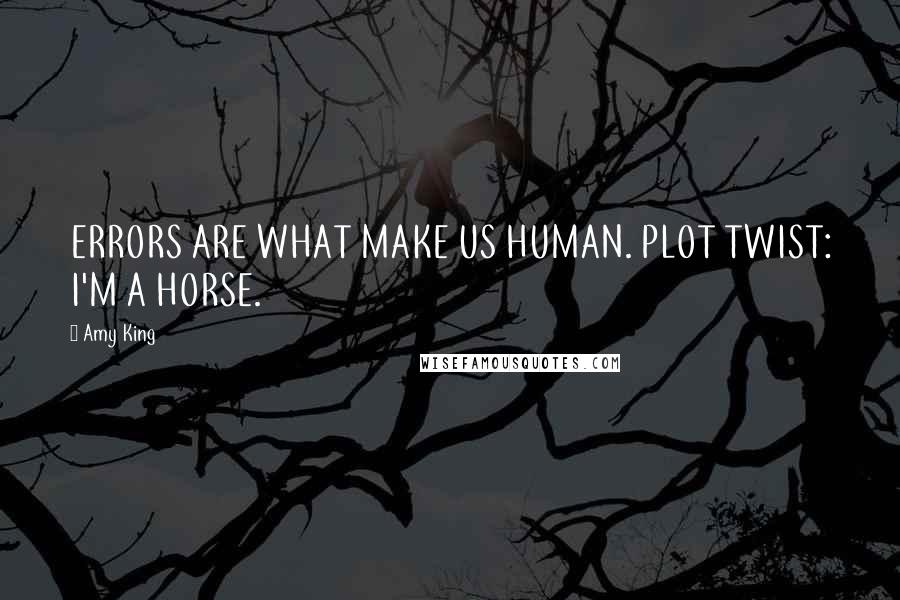 Amy King Quotes: ERRORS ARE WHAT MAKE US HUMAN. PLOT TWIST: I'M A HORSE.