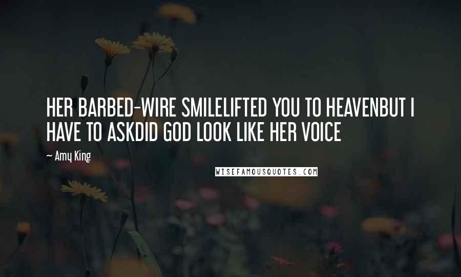 Amy King Quotes: HER BARBED-WIRE SMILELIFTED YOU TO HEAVENBUT I HAVE TO ASKDID GOD LOOK LIKE HER VOICE