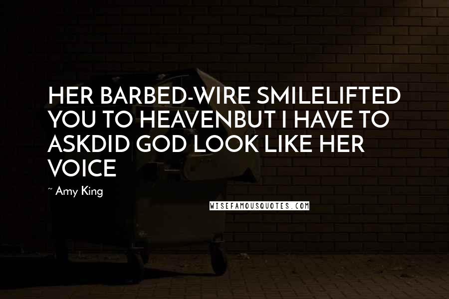 Amy King Quotes: HER BARBED-WIRE SMILELIFTED YOU TO HEAVENBUT I HAVE TO ASKDID GOD LOOK LIKE HER VOICE