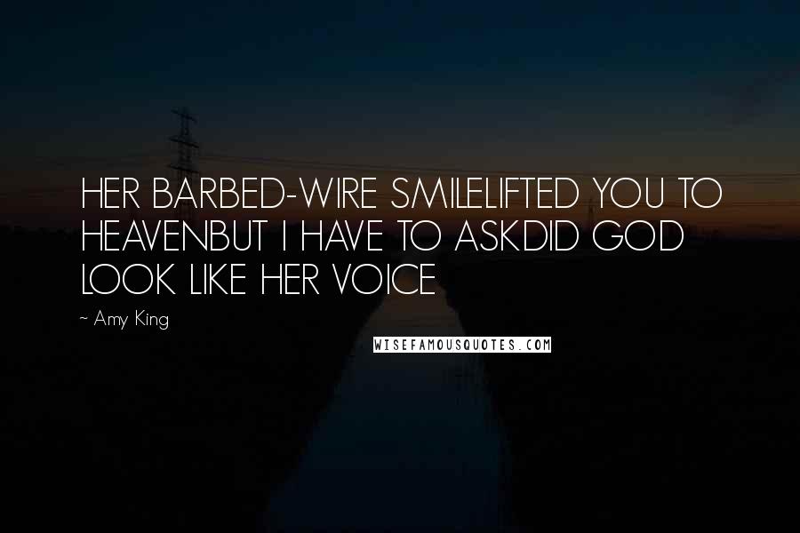 Amy King Quotes: HER BARBED-WIRE SMILELIFTED YOU TO HEAVENBUT I HAVE TO ASKDID GOD LOOK LIKE HER VOICE