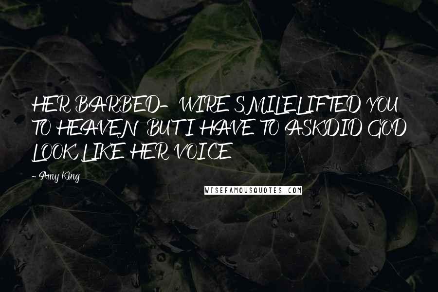 Amy King Quotes: HER BARBED-WIRE SMILELIFTED YOU TO HEAVENBUT I HAVE TO ASKDID GOD LOOK LIKE HER VOICE
